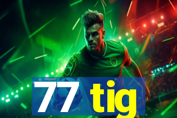 77 tig